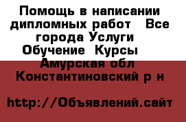 Помощь в написании дипломных работ - Все города Услуги » Обучение. Курсы   . Амурская обл.,Константиновский р-н